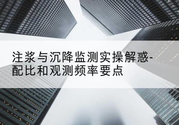 固原水泥浆配比不当会不会造成注浆管堵管？-注浆与沉降监测实操解惑-配比和观测频率要点